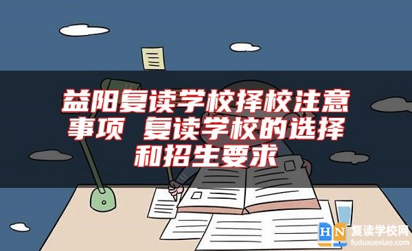 益陽復(fù)讀學(xué)校擇校注意事項(xiàng) 復(fù)讀學(xué)校的選擇和招生要求