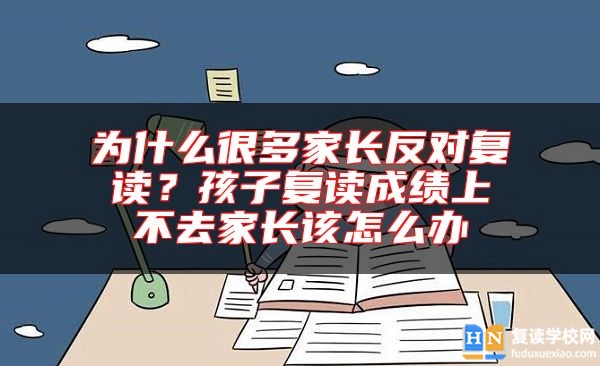 為什么很多家長反對(duì)復(fù)讀？孩子復(fù)讀成績上不去家長該怎么辦