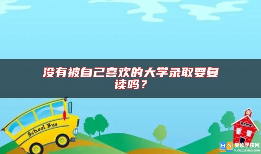 沒有被自己喜歡的大學(xué)錄取要復(fù)讀嗎？