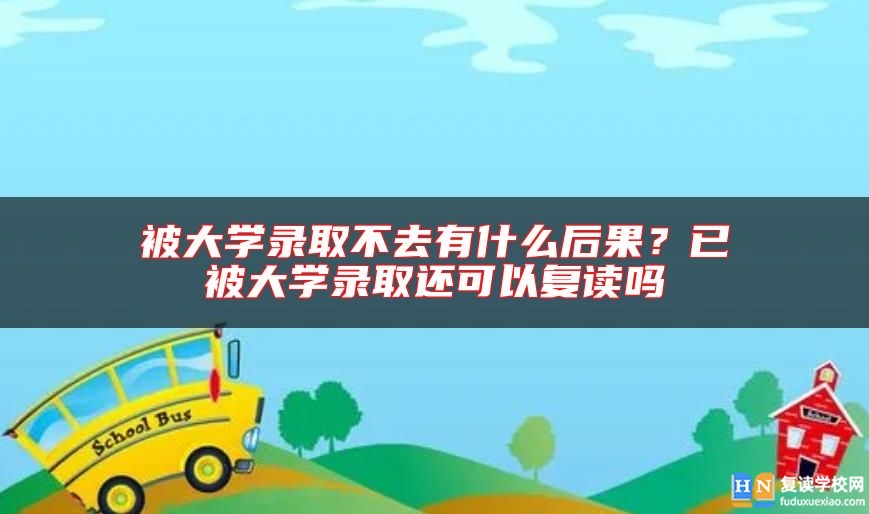 被大學(xué)錄取不去有什么后果？已被大學(xué)錄取還可以復(fù)讀嗎