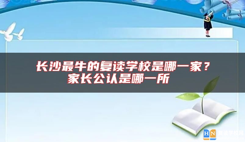 長沙最牛的復讀學校是哪一家？家長公認是哪一所 