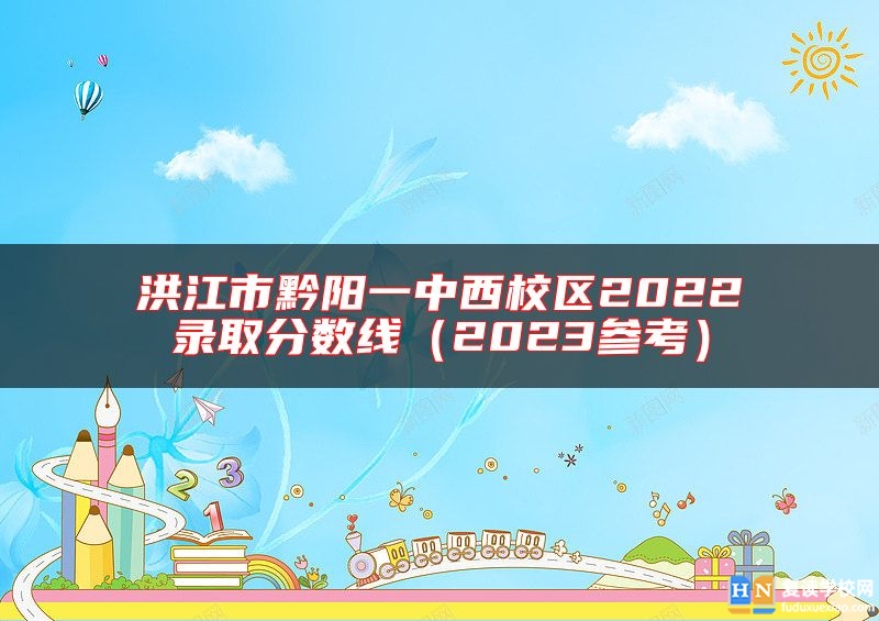 洪江市黔陽(yáng)一中西校區(qū)2022錄取分?jǐn)?shù)線（2023參考）