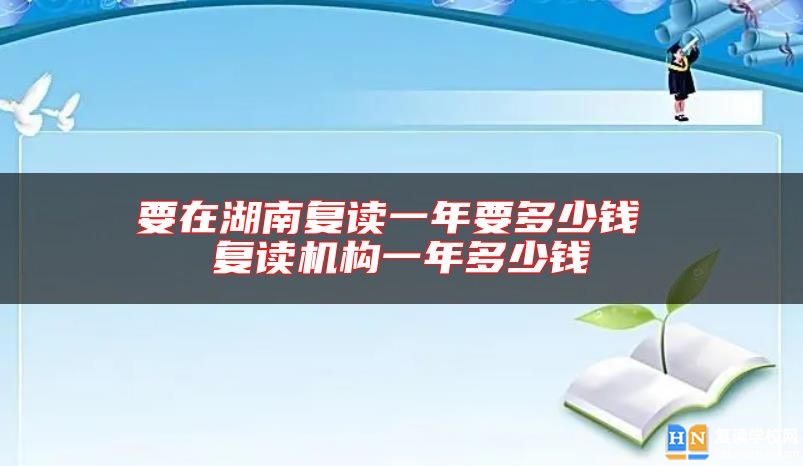 要在湖南復(fù)讀一年要多少錢 復(fù)讀機(jī)構(gòu)一年多少錢