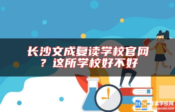 長沙文成復(fù)讀學(xué)校官網(wǎng)？這所學(xué)校好不好