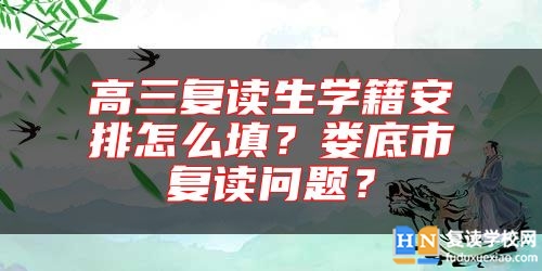 高三復(fù)讀生學(xué)籍安排怎么填？婁底市復(fù)讀問題？