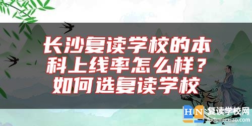 長(zhǎng)沙復(fù)讀學(xué)校的本科上線率怎么樣？如何選復(fù)讀學(xué)校