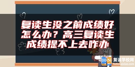 復(fù)讀生沒之前成績(jī)好怎么辦？高三復(fù)讀生成績(jī)提不上去咋辦
