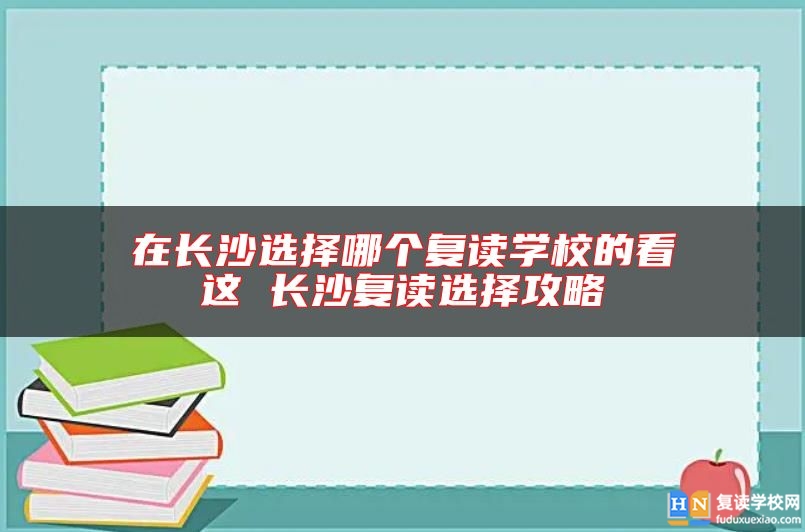 在長(zhǎng)沙選擇哪個(gè)復(fù)讀學(xué)校的看這 長(zhǎng)沙復(fù)讀選擇攻略