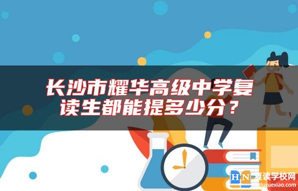 長沙市耀華高級(jí)中學(xué)復(fù)讀生都能提多少分？