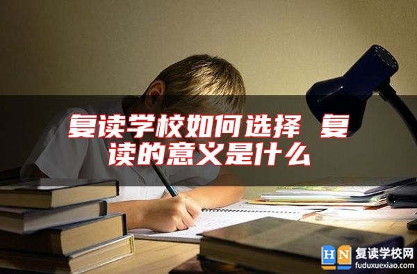 復(fù)讀學(xué)校如何選擇 復(fù)讀的意義是什么