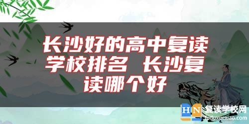 長(zhǎng)沙好的高中復(fù)讀學(xué)校排名 長(zhǎng)沙復(fù)讀哪個(gè)好