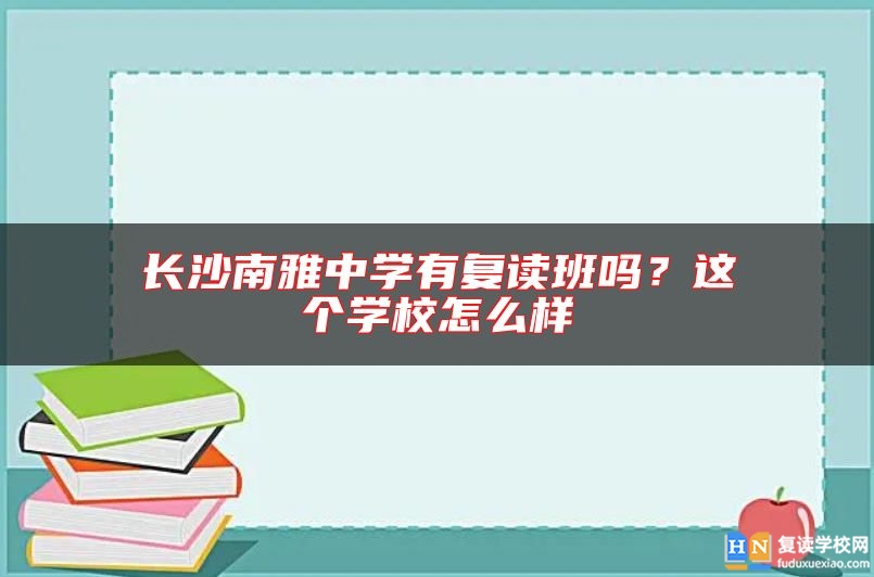 長(zhǎng)沙南雅中學(xué)有復(fù)讀班嗎？這個(gè)學(xué)校怎么樣