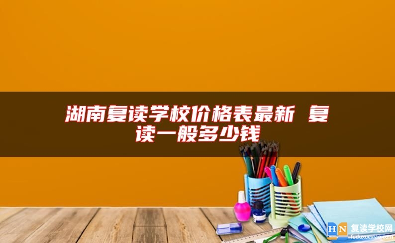 湖南復(fù)讀學(xué)校價(jià)格表最新 復(fù)讀一般多少錢