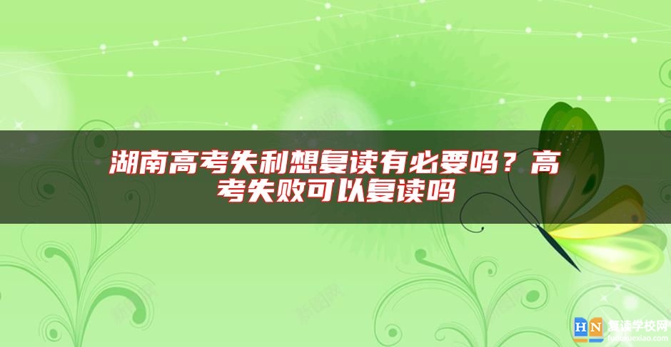 湖南高考失利想復(fù)讀有必要嗎？高考失敗可以復(fù)讀嗎