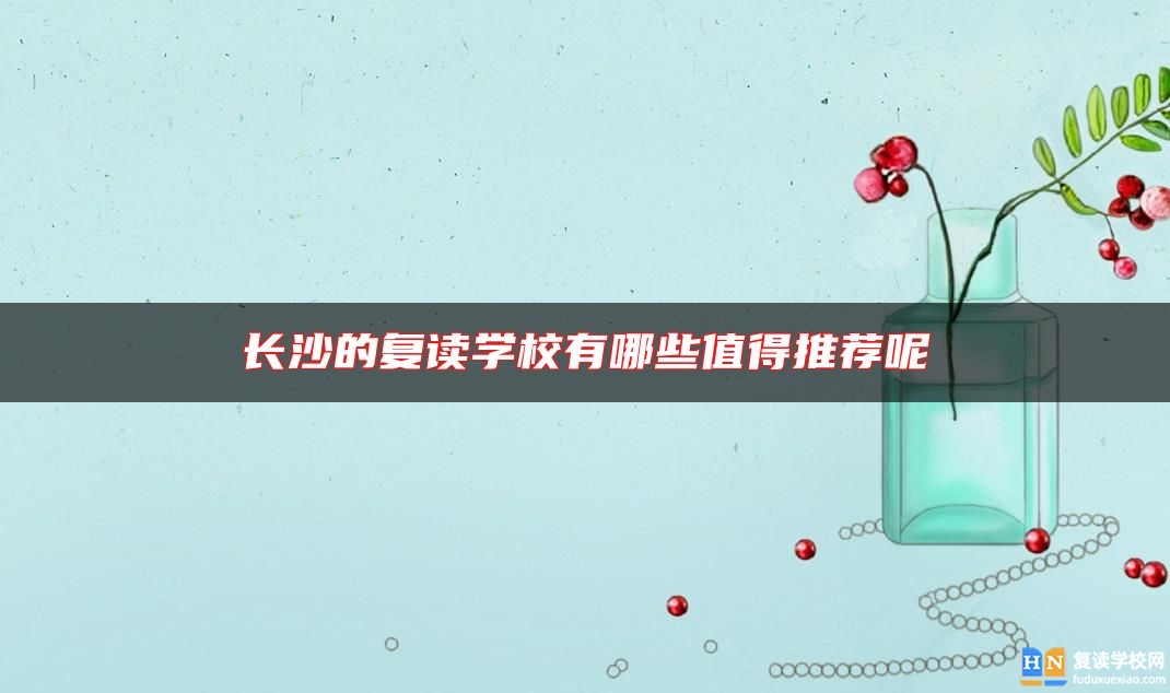 長沙的復(fù)讀學(xué)校有哪些值得推薦呢