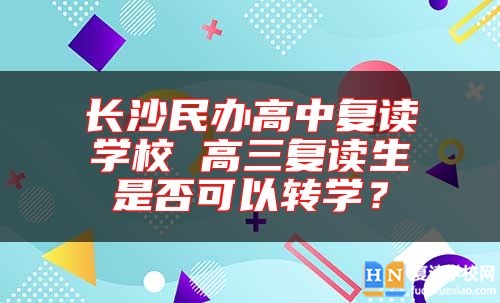 長沙民辦高中復讀學校 高三復讀生是否可以轉(zhuǎn)學？