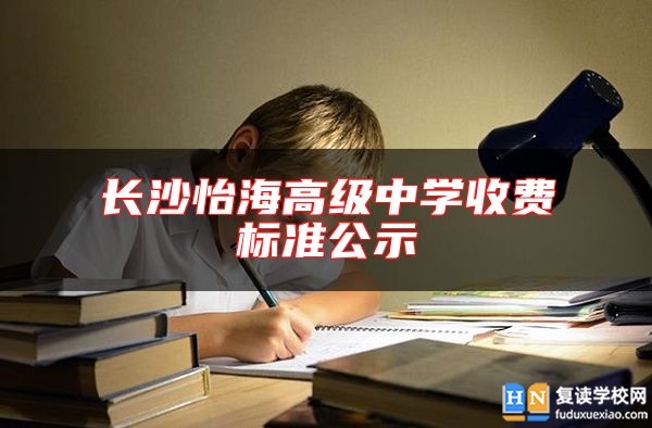 長沙怡海高級中學(xué)收費(fèi)標(biāo)準(zhǔn)公示