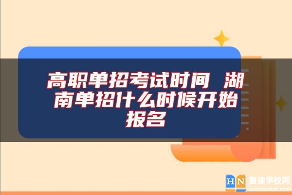 高職單招考試時間 湖南單招什么時候開始報名