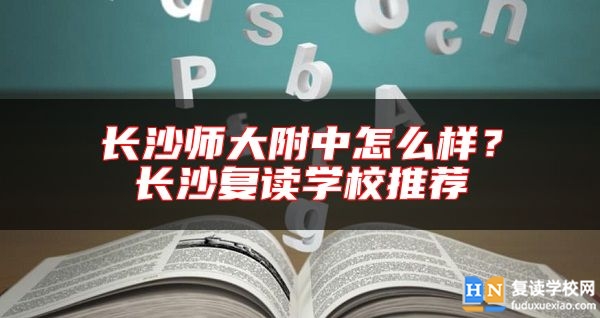 長沙師大附中怎么樣？長沙復讀學校推薦