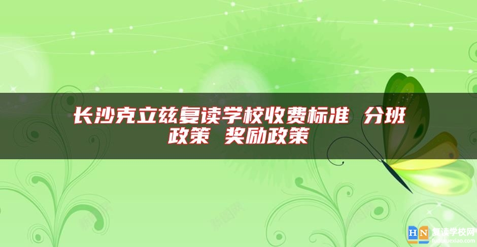 長沙克立茲復(fù)讀學(xué)校收費(fèi)標(biāo)準(zhǔn) 分班政策 獎勵政策