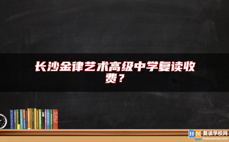長(zhǎng)沙金律藝術(shù)高級(jí)中學(xué)復(fù)讀收費(fèi)？