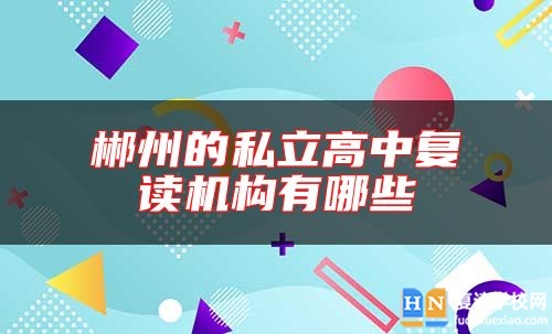 郴州的私立高中復(fù)讀機(jī)構(gòu)有哪些