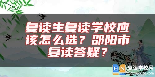 復(fù)讀生復(fù)讀學(xué)校應(yīng)該怎么選？邵陽市復(fù)讀答疑？