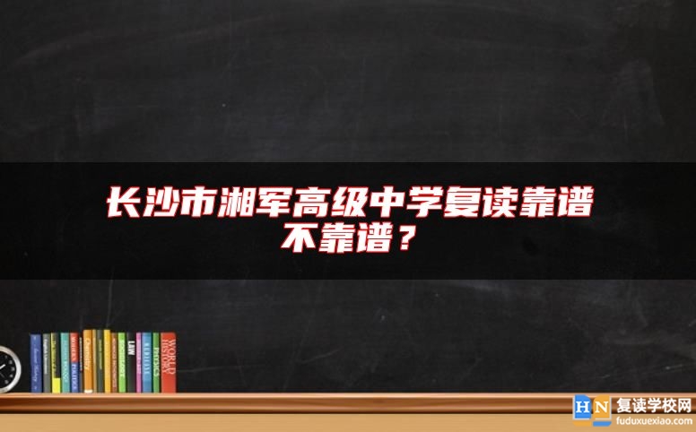 長沙市湘軍高級中學(xué)復(fù)讀靠譜不靠譜？