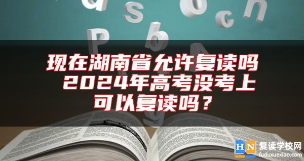 現(xiàn)在湖南省允許復讀嗎 2024年高考沒考上可以復讀嗎？