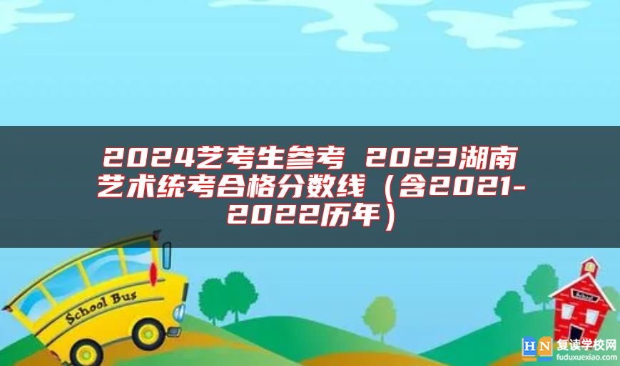 2024藝考生參考 2023湖南藝術(shù)統(tǒng)考合格分?jǐn)?shù)線(含2021-2022歷年)