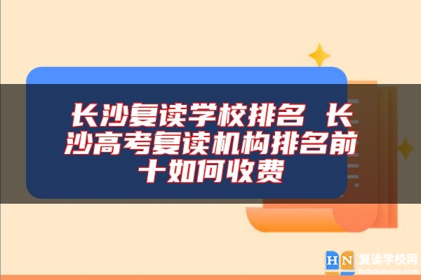 長(zhǎng)沙復(fù)讀學(xué)校排名 長(zhǎng)沙高考復(fù)讀機(jī)構(gòu)排名前十如何收費(fèi)