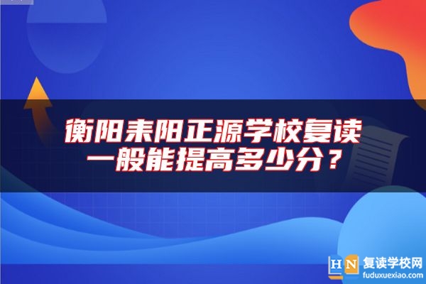 衡陽耒陽正源學(xué)校復(fù)讀一般能提高多少分？