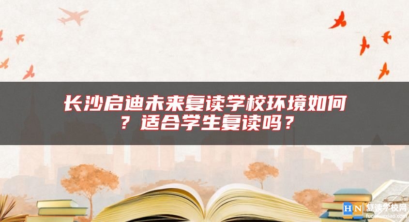長沙啟迪未來復讀學校環(huán)境如何？適合學生復讀嗎？