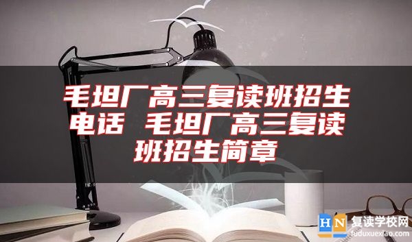 毛坦廠高三復(fù)讀班招生電話 毛坦廠高三復(fù)讀班招生簡(jiǎn)章