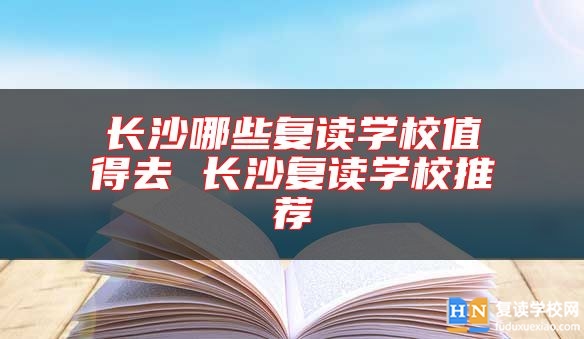 長(zhǎng)沙哪些復(fù)讀學(xué)校值得去 長(zhǎng)沙復(fù)讀學(xué)校推薦