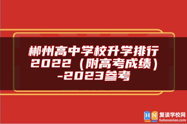 郴州高中學校升學排行2022(附高考成績)-2023參考