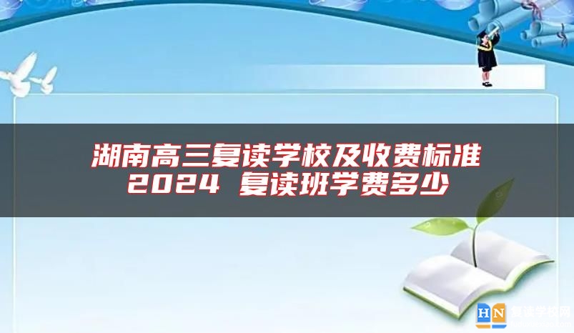 湖南高三復(fù)讀學(xué)校及收費(fèi)標(biāo)準(zhǔn)2024 復(fù)讀班學(xué)費(fèi)多少