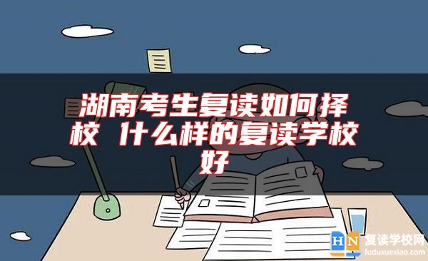湖南考生復(fù)讀如何擇校 什么樣的復(fù)讀學(xué)校好