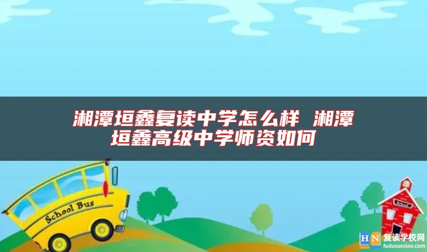 湘潭垣鑫復(fù)讀中學(xué)怎么樣 湘潭垣鑫高級(jí)中學(xué)師資如何