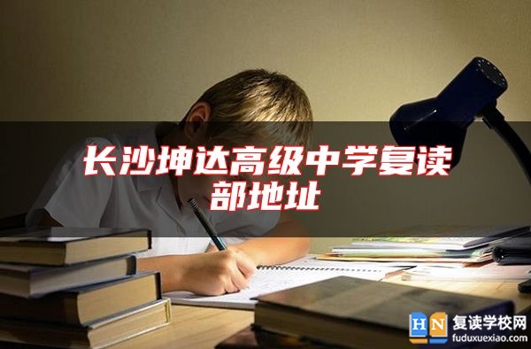 長(zhǎng)沙坤達(dá)高級(jí)中學(xué)復(fù)讀部地址