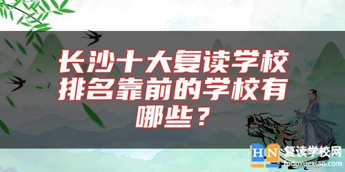 長沙十大復(fù)讀學(xué)校排名靠前的學(xué)校有哪些？