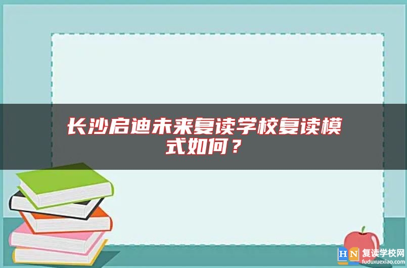 長沙啟迪未來復(fù)讀學(xué)校復(fù)讀模式如何？
