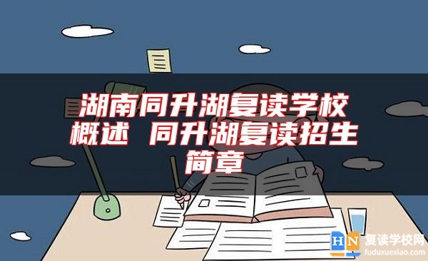 湖南同升湖復(fù)讀學(xué)校概述 同升湖復(fù)讀招生簡章