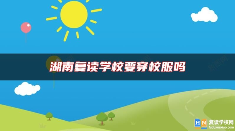 湖南復(fù)讀學(xué)校要穿校服嗎