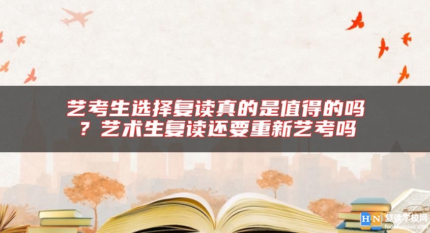 藝考生選擇復讀真的是值得的嗎？藝術(shù)生復讀還要重新藝考嗎