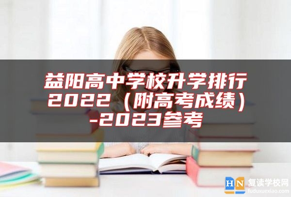 益陽高中學(xué)校升學(xué)排行2022（附高考成績）-2023參考