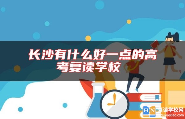 長(zhǎng)沙有什么好一點(diǎn)的高考復(fù)讀學(xué)校 
