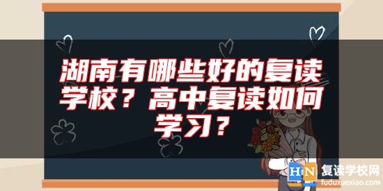 湖南有哪些好的復(fù)讀學(xué)校？高中復(fù)讀如何學(xué)習(xí)？