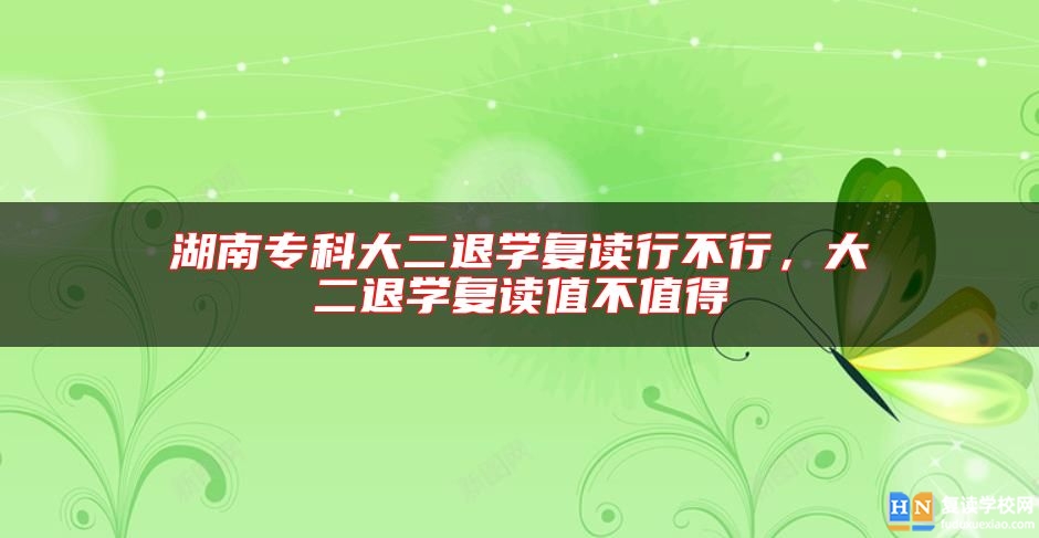 湖南?？拼蠖藢W(xué)復(fù)讀行不行，大二退學(xué)復(fù)讀值不值得
