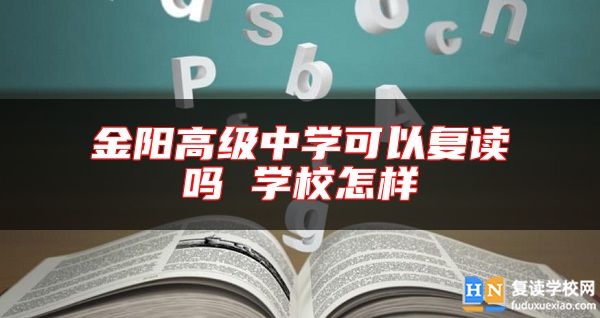 金陽高級中學(xué)可以復(fù)讀嗎 學(xué)校怎樣